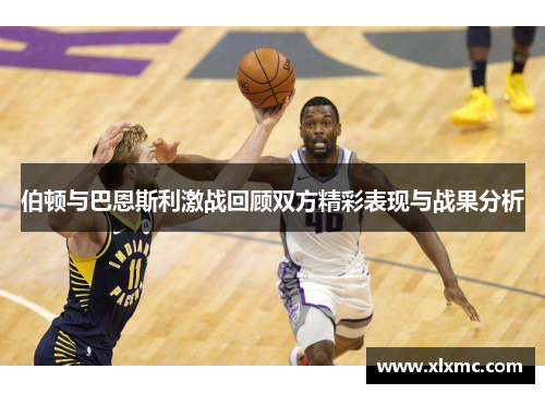伯顿与巴恩斯利激战回顾双方精彩表现与战果分析