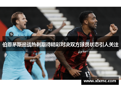 伯恩茅斯迎战热刺期待精彩对决双方球员状态引人关注