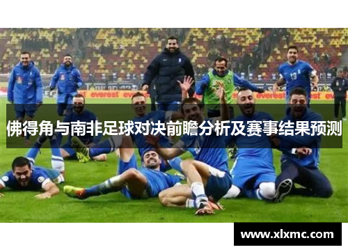 佛得角与南非足球对决前瞻分析及赛事结果预测