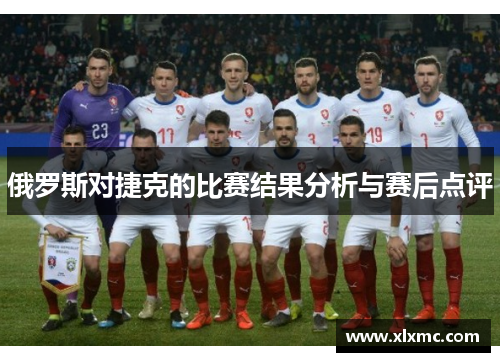 俄罗斯对捷克的比赛结果分析与赛后点评