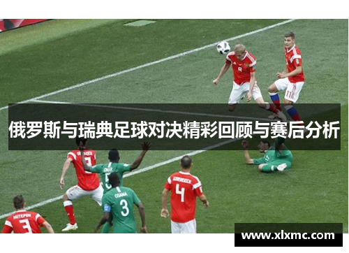 俄罗斯与瑞典足球对决精彩回顾与赛后分析