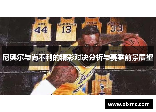 尼奥尔与尚不利的精彩对决分析与赛季前景展望