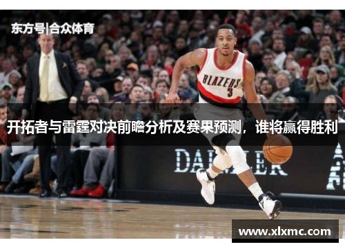开拓者与雷霆对决前瞻分析及赛果预测，谁将赢得胜利