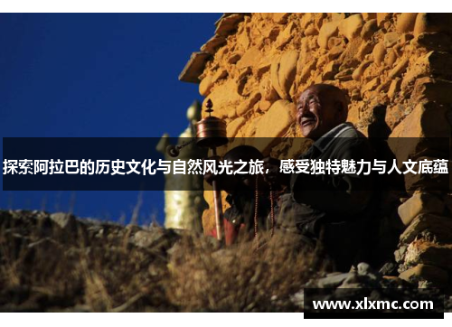 探索阿拉巴的历史文化与自然风光之旅，感受独特魅力与人文底蕴