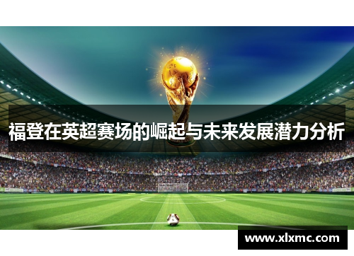 福登在英超赛场的崛起与未来发展潜力分析