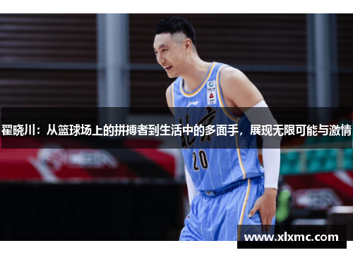 翟晓川：从篮球场上的拼搏者到生活中的多面手，展现无限可能与激情