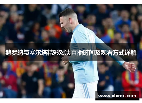 赫罗纳与塞尔塔精彩对决直播时间及观看方式详解