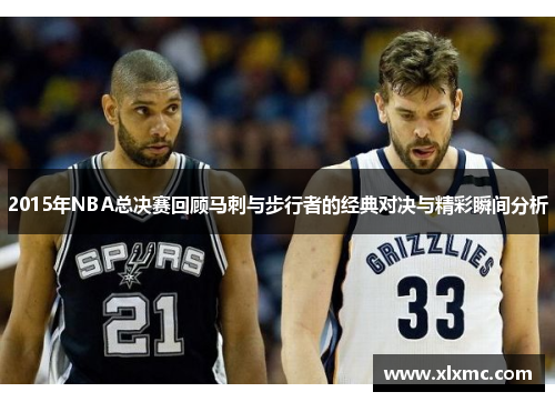 2015年NBA总决赛回顾马刺与步行者的经典对决与精彩瞬间分析