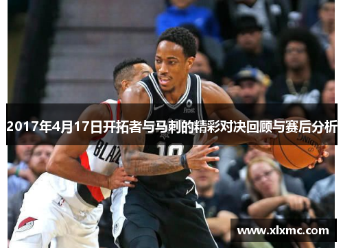 2017年4月17日开拓者与马刺的精彩对决回顾与赛后分析