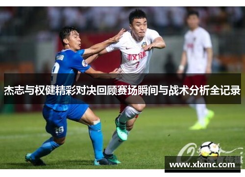 杰志与权健精彩对决回顾赛场瞬间与战术分析全记录