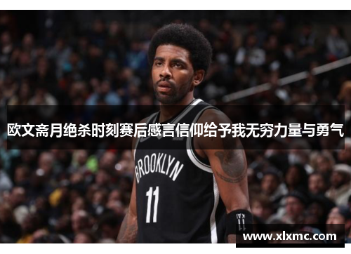 欧文斋月绝杀时刻赛后感言信仰给予我无穷力量与勇气