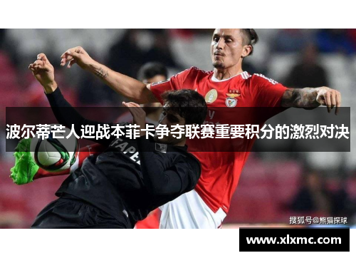 波尔蒂芒人迎战本菲卡争夺联赛重要积分的激烈对决