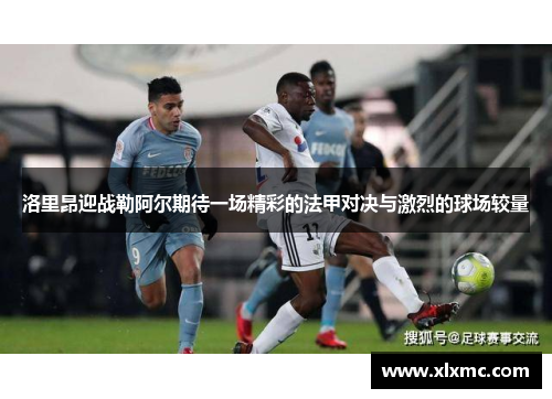 洛里昂迎战勒阿尔期待一场精彩的法甲对决与激烈的球场较量