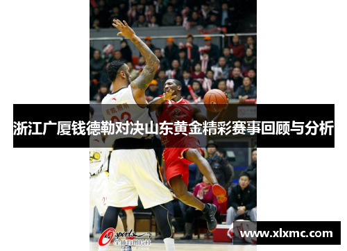 浙江广厦钱德勒对决山东黄金精彩赛事回顾与分析