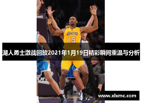 湖人勇士激战回放2021年1月19日精彩瞬间重温与分析