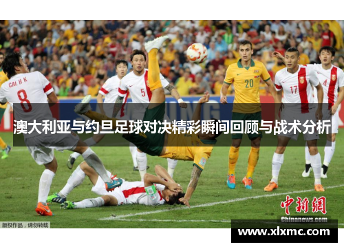 澳大利亚与约旦足球对决精彩瞬间回顾与战术分析