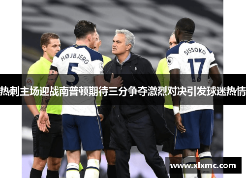 热刺主场迎战南普顿期待三分争夺激烈对决引发球迷热情