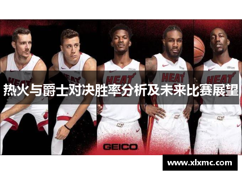 热火与爵士对决胜率分析及未来比赛展望