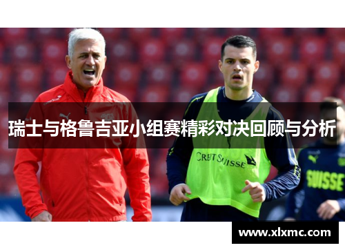 瑞士与格鲁吉亚小组赛精彩对决回顾与分析
