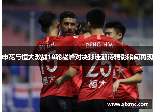 申花与恒大激战19轮巅峰对决球迷期待精彩瞬间再现