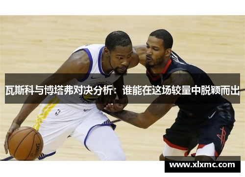 瓦斯科与博塔弗对决分析：谁能在这场较量中脱颖而出