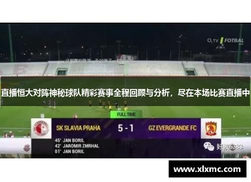 直播恒大对阵神秘球队精彩赛事全程回顾与分析，尽在本场比赛直播中