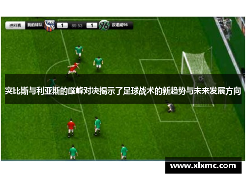 突比斯与利亚斯的巅峰对决揭示了足球战术的新趋势与未来发展方向