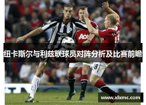 纽卡斯尔与利兹联球员对阵分析及比赛前瞻