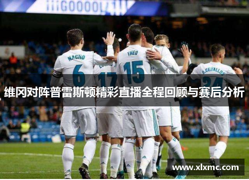 维冈对阵普雷斯顿精彩直播全程回顾与赛后分析