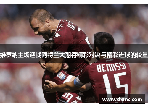 维罗纳主场迎战阿特兰大期待精彩对决与精彩进球的较量